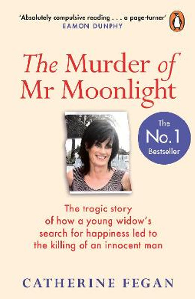 The Murder of Mr Moonlight: How sexual obsession, greed and arrogance led to the killing of an innocent man - the definitive story behind the trial that gripped the nation by Catherine Fegan