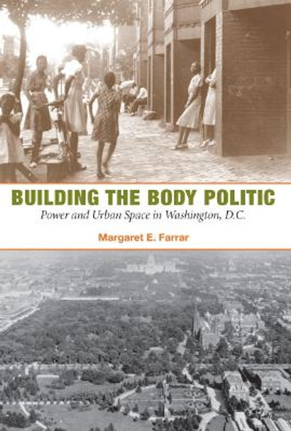 Building the Body Politic: Power and Urban Space in Washington, D.C. by Margaret E. Farrar