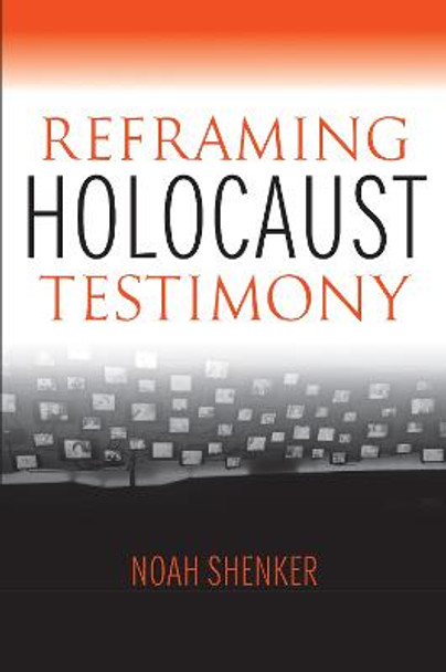 Reframing Holocaust Testimony by Noah Shenker
