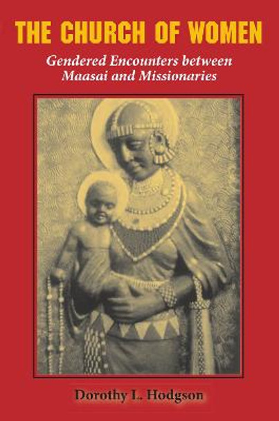 The Church of Women: Gendered Encounters between Maasai and Missionaries by Dorothy L. Hodgson