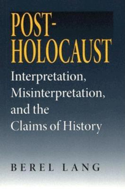Post-Holocaust: Interpretation, Misinterpretation, and the Claims of History by Berel Lang
