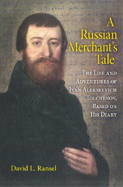 A Russian Merchant's Tale: The Life and Adventures of Ivan Alekseevich Tolchenov, Based on His Diary by David L. Ransel