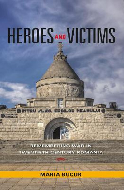 Heroes and Victims: Remembering War in Twentieth-Century Romania by Maria Bucur-Deckard