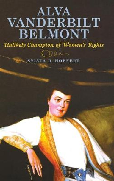 Alva Vanderbilt Belmont: Unlikely Champion of Women's Rights by Sylvia D. Hoffert