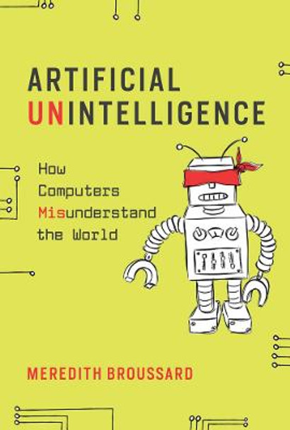 Artificial Unintelligence: How Computers Misunderstand the World by Meredith Broussard