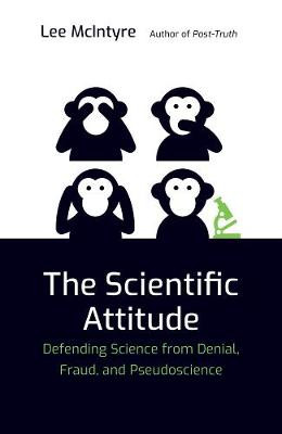 The Scientific Attitude: Defending Science from Denial, Fraud, and Pseudoscience by Lee McIntyre