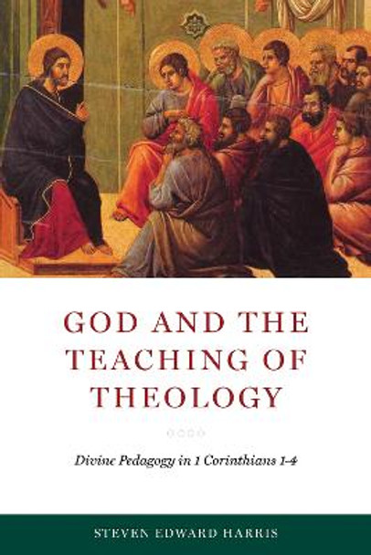 God and the Teaching of Theology: Divine Pedagogy in 1 Corinthians 1-4 by Steven Edward Harris