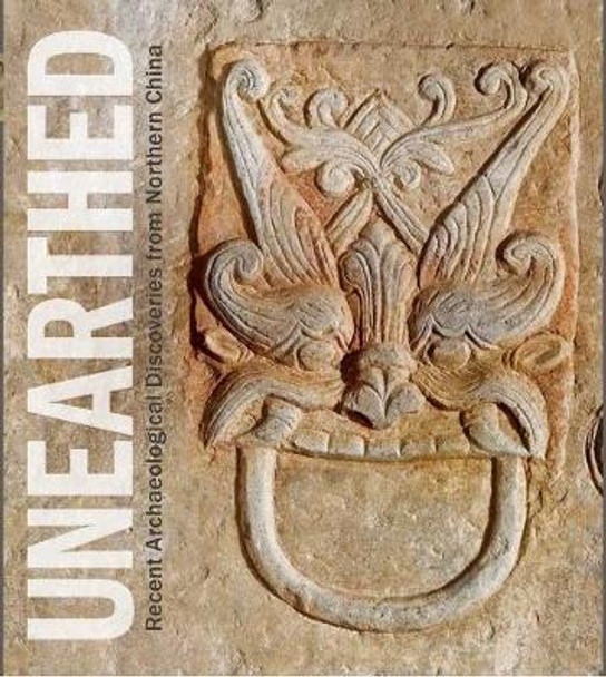 Unearthed: Recent Archaeological Discoveries from Northern China by Annette L. Juliano