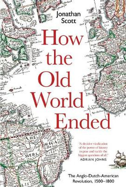 How the Old World Ended: The Anglo-Dutch-American Revolution 1500-1800 by Jonathan Scott