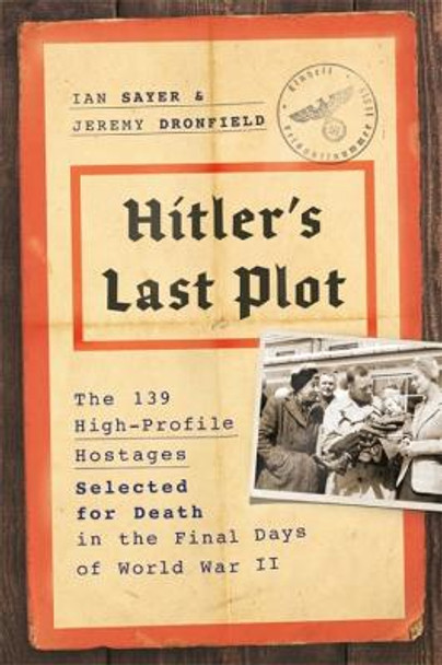 Hitler's Last Plot: The 139 VIP Hostages Selected for Death in the Final Days of World War II by Ian Sayer