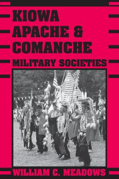 Kiowa, Apache, and Comanche Military Societies: Enduring Veterans, 1800 to the Present by William C. Meadows