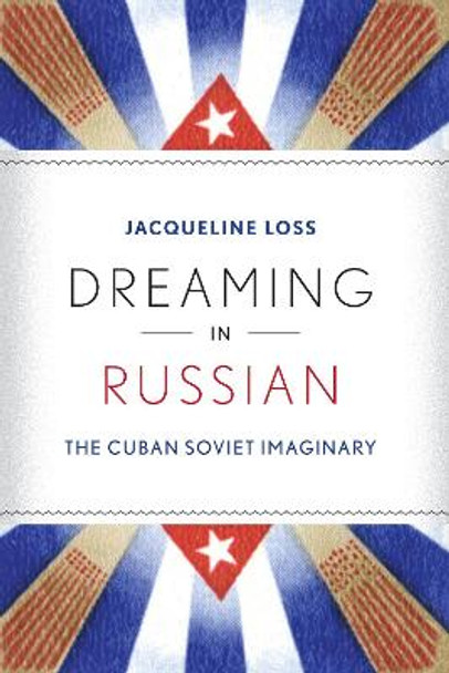 Dreaming in Russian: The Cuban Soviet Imaginary by Jacqueline Loss