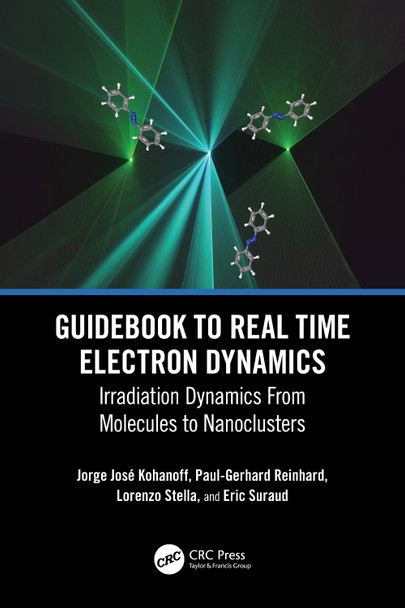 Guidebook to Real Time Electron Dynamics: Irradiation Dynamics From Molecules to Nanoclusters Jorge Kohanoff 9780367648220