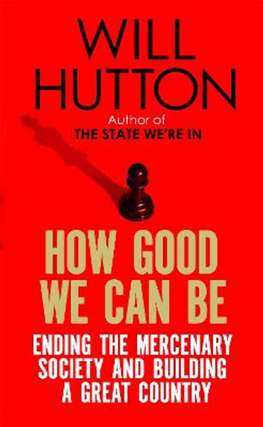 How Good We Can Be: Ending the Mercenary Society and Building a Great Country by Will Hutton