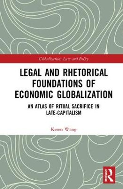 Legal and Rhetorical Foundations of Economic Globalization: An Atlas of Ritual Sacrifice in Late-Capitalism by Keren Wang