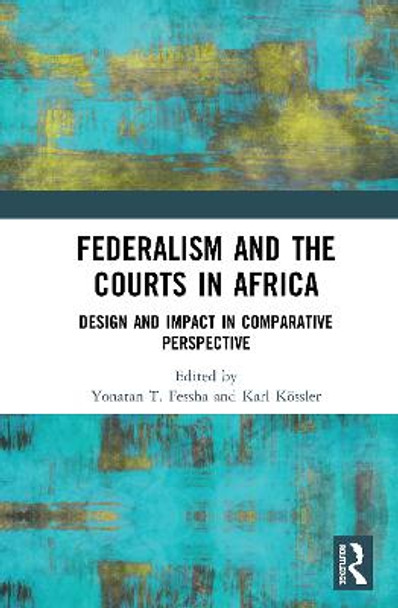 Federalism and the Courts in Africa: Design and Impact in Comparative Perspective by Yonatan T. Fessha