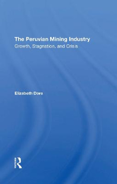 The Peruvian Mining Industry: Growth, Stagnation, And Crisis by Elizabeth W Dore