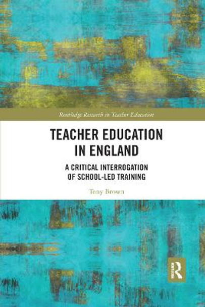 Teacher Education in England: A Critical Interrogation of School-led Training by Tony Brown