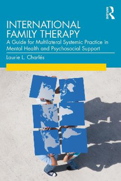 International Family Therapy: A Guide for Multilateral Systemic Practice in Mental Health and Psychosocial Support by Laurie L Charles
