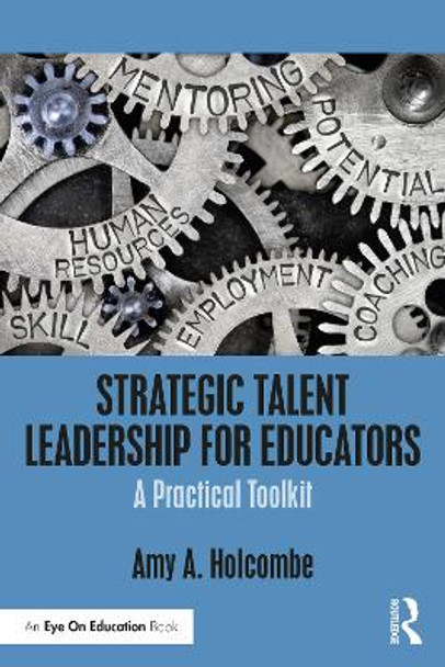 Strategic Talent Leadership for Educators: A Practical Toolkit by Amy A. Holcombe