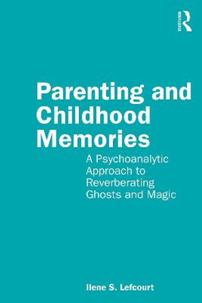 Parenting and Childhood Memories: A Psychoanalytic Approach to Reverberating Ghosts and Magic by Ilene Lefcourt