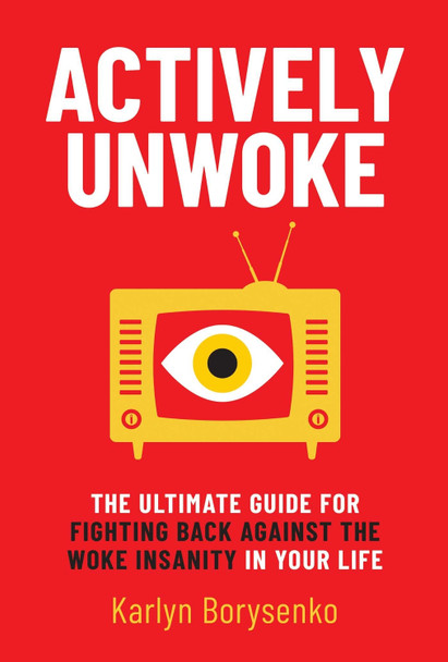 Actively Unwoke: The Ultimate Guide for Fighting Back Against the Woke Insanity in Your Life by Karlyn Borysenko