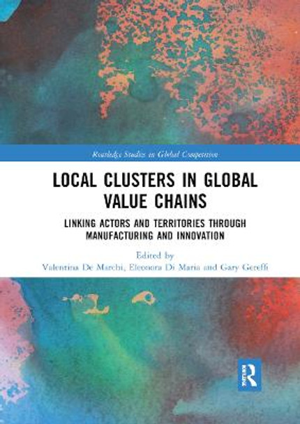 Local Clusters in Global Value Chains: Linking Actors and Territories Through Manufacturing and Innovation by Valentina De Marchi