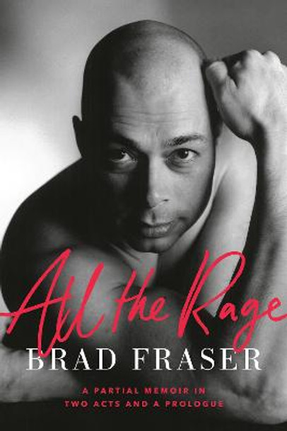 All the Rage: A Partial Memoir in Two Acts and a Prologue by Brad Fraser