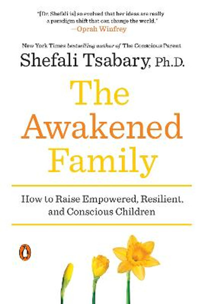 The Awakened Family: How to Raise Empowered, Resilient, and Conscious Children by Shefali Tsabary