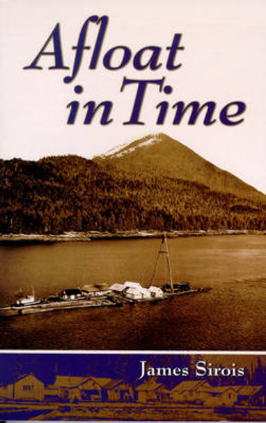 Afloat in Time: Growing up on the rafts of a Gypo Logger by Jim Sirois