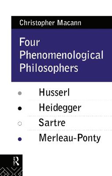 Four Phenomenological Philosophers: Husserl, Heidegger, Sartre, Merleau-Ponty by Christopher Macann