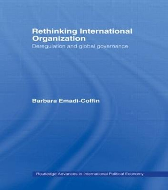 Rethinking International Organisation: Deregulation and Global Governance by Barbara Emadi-Coffin