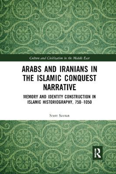 Arabs and Iranians in the Islamic Conquest Narrative: Memory and Identity Construction in Islamic Historiography, 750 1050 by Scott Savran