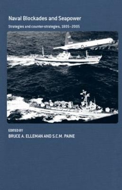 Naval Blockades and Seapower: Strategies and Counter-Strategies, 1805-2005 by Bruce A. Elleman