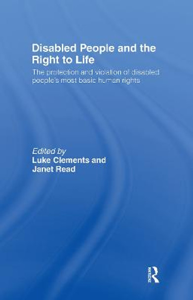 Disabled People and the Right to Life: The Protection and Violation of Disabled People's Most Basic Human Rights by Luke Clements