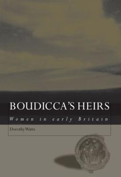 Boudicca's Heirs: Women in Early Britain by Dorothy Watts