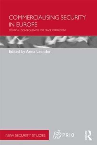 Commercialising Security in Europe: Political Consequences for Peace Operations by Anna Leander