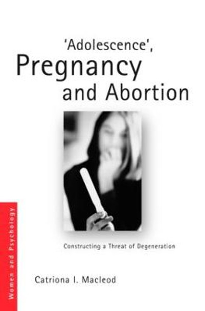 'Adolescence', Pregnancy and Abortion: Constructing a Threat of Degeneration by Catriona I. Macleod