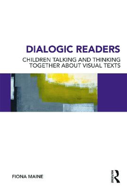 Dialogic Readers: Children talking and thinking together about visual texts by Fiona Maine