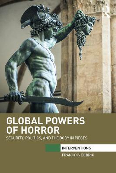 Global Powers of Horror: Security, Politics, and the Body in Pieces by Francois Debrix