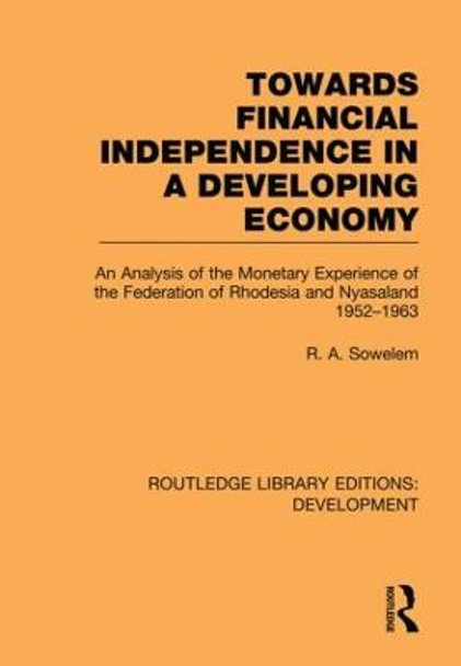 Towards Financial Independence in a Developing Economy: An Analysis of the Monetary Experience of the Federation of Rhodesia and Nyasaland, 1952-1963 by R. A. Sowelem