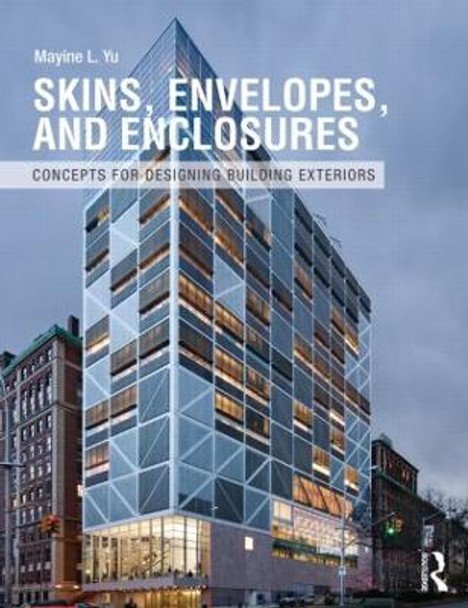 Skins, Envelopes, and Enclosures: Concepts for Designing Building Exteriors by Mayine L. Yu