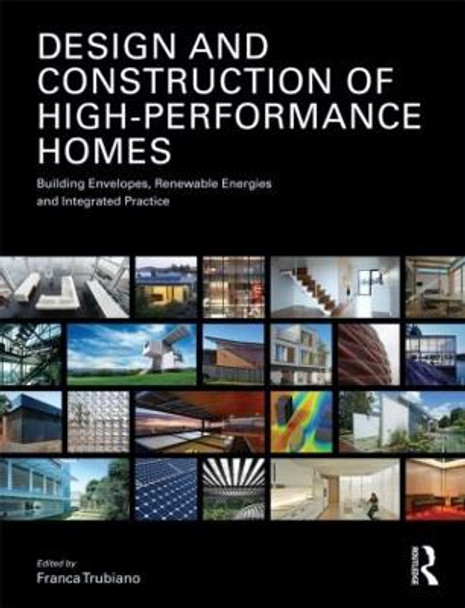 Design and Construction of High-Performance Homes: Building Envelopes, Renewable Energies and Integrated Practice by Franca Trubiano