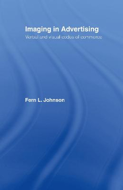 Imaging in Advertising: Verbal and Visual Codes of Commerce by Fern L. Johnson