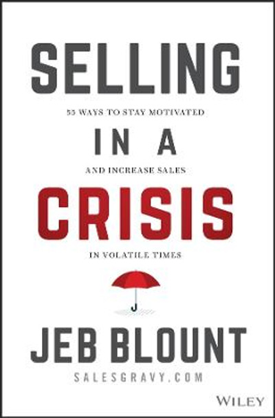 Selling in a Crisis: 21 Ways to Stay Motivated, Destroy Your Competition, and Crush Your Number in Volatile Times by Jeb Blount