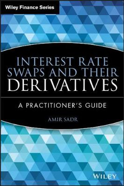 Interest Rate Swaps and Their Derivatives: A Practitioner's Guide Amir Sadr 9780470443941