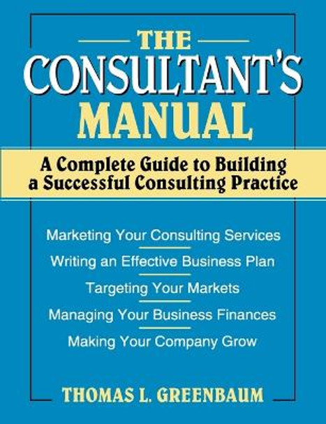 The Consultant's Manual: A Complete Guide to Building a Successful Consulting Practice by Thomas L. Greenbaum
