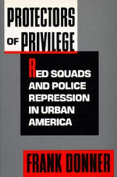 Protectors of Privilege: Red Squads and Police Repression in Urban America by Frank Donner