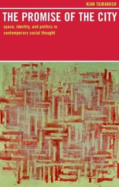 The Promise of the City: Space, Identity, and Politics in Contemporary Social Thought by Kian Tajbakhsh