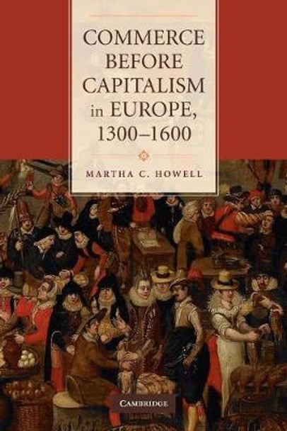 Commerce before Capitalism in Europe, 1300-1600 by Martha C. Howell